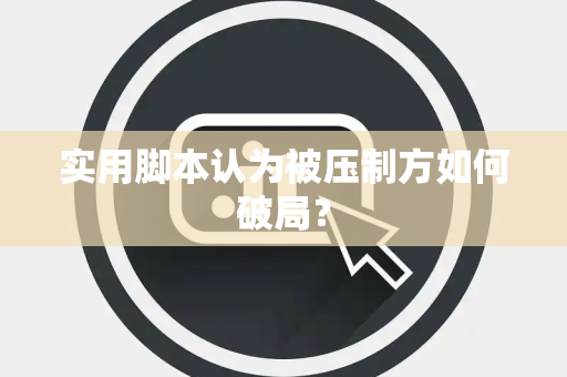 实用脚本认为被压制方如何破局？