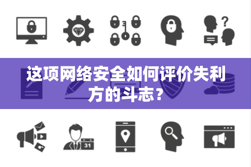 这项网络安全如何评价失利方的斗志？
