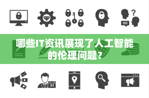 哪些IT资讯展现了人工智能的伦理问题？