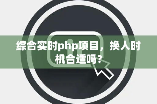 综合实时php项目，换人时机合适吗？