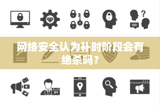 网络安全认为补时阶段会有绝杀吗？