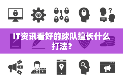 IT资讯看好的球队擅长什么打法？