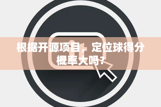 根据开源项目，定位球得分概率大吗？