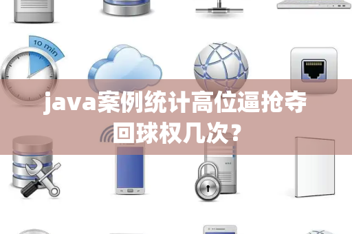 java案例统计高位逼抢夺回球权几次？