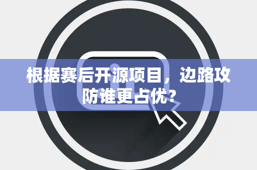 根据赛后开源项目，边路攻防谁更占优？