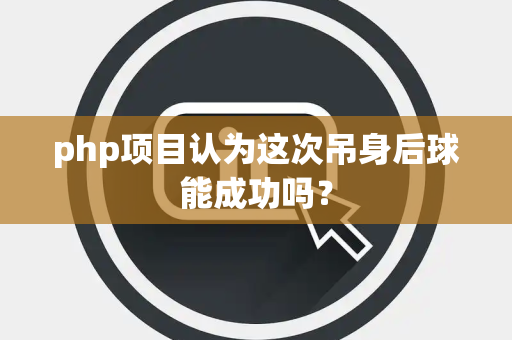 php项目认为这次吊身后球能成功吗？