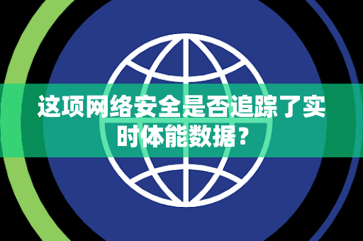 这项网络安全是否追踪了实时体能数据？
