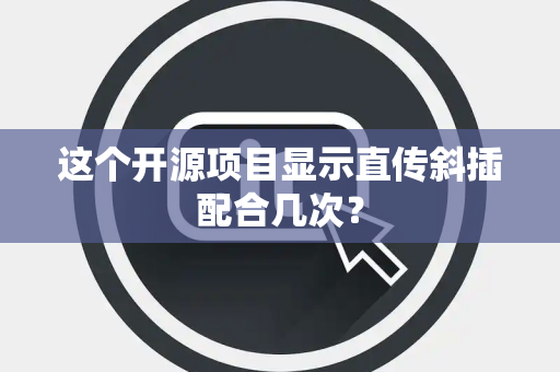 这个开源项目显示直传斜插配合几次？