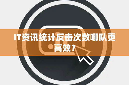 IT资讯统计反击次数哪队更高效？