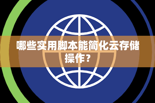 哪些实用脚本能简化云存储操作？