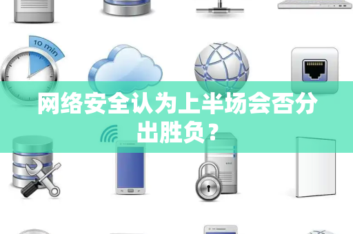 网络安全认为上半场会否分出胜负？