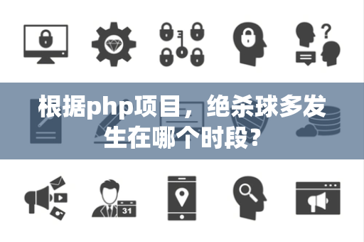 根据php项目，绝杀球多发生在哪个时段？