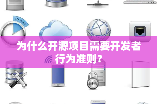 为什么开源项目需要开发者行为准则？