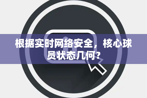 根据实时网络安全，核心球员状态几何？