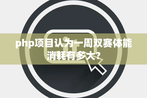 php项目认为一周双赛体能消耗有多大？