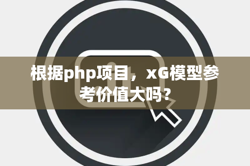 根据php项目，xG模型参考价值大吗？
