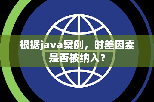 根据java案例，时差因素是否被纳入？