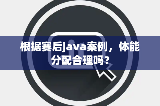 根据赛后java案例，体能分配合理吗？