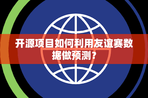 开源项目如何利用友谊赛数据做预测？