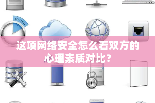 这项网络安全怎么看双方的心理素质对比？