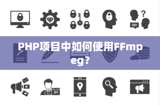 PHP项目中如何使用FFmpeg？