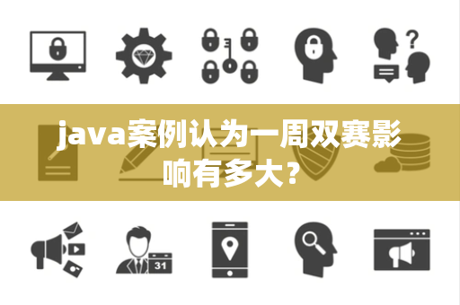 java案例认为一周双赛影响有多大？
