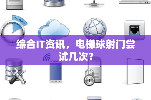 综合IT资讯，电梯球射门尝试几次？