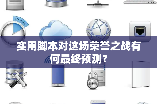 实用脚本对这场荣誉之战有何最终预测？