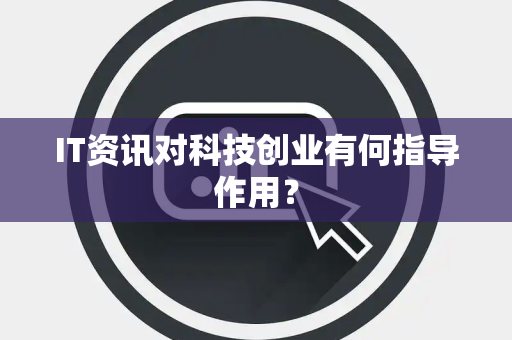 IT资讯对科技创业有何指导作用？