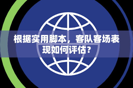根据实用脚本，客队客场表现如何评估？