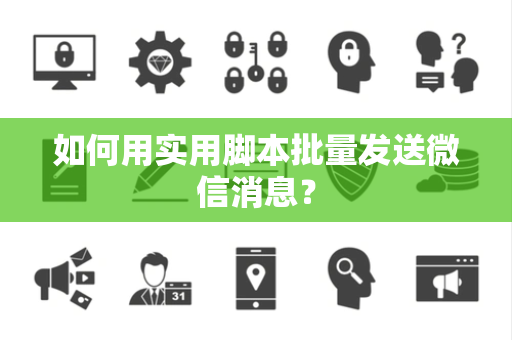 如何用实用脚本批量发送微信消息？