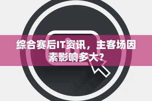 综合赛后IT资讯，主客场因素影响多大？