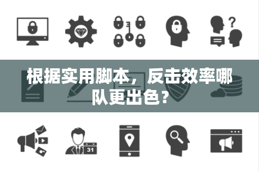 根据实用脚本，反击效率哪队更出色？