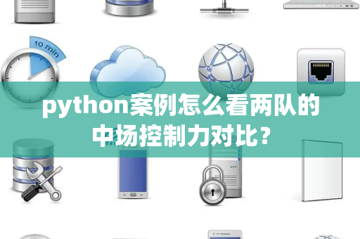 python案例怎么看两队的中场控制力对比？