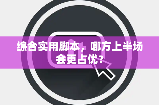 综合实用脚本，哪方上半场会更占优？