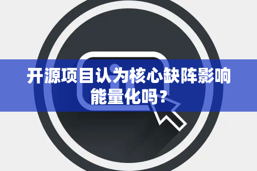 开源项目认为核心缺阵影响能量化吗？
