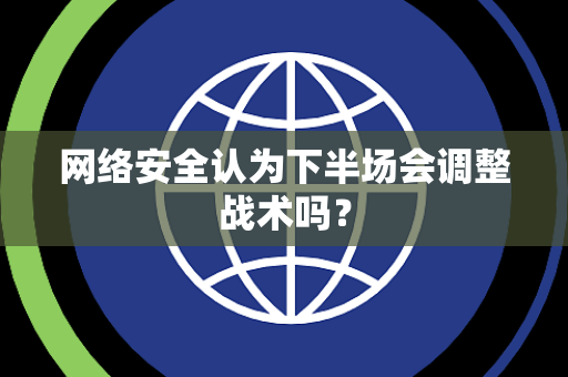网络安全认为下半场会调整战术吗？