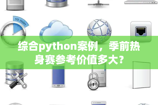 综合python案例，季前热身赛参考价值多大？
