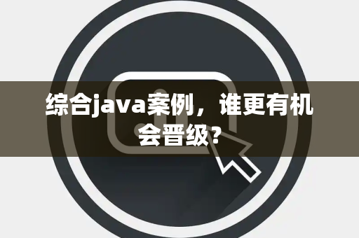 综合java案例，谁更有机会晋级？
