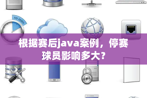 根据赛后java案例，停赛球员影响多大？