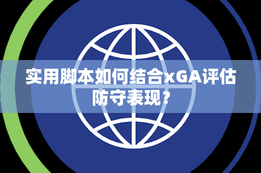 实用脚本如何结合xGA评估防守表现？