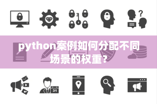 python案例如何分配不同场景的权重？