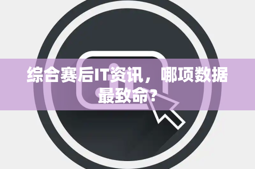 综合赛后IT资讯，哪项数据最致命？