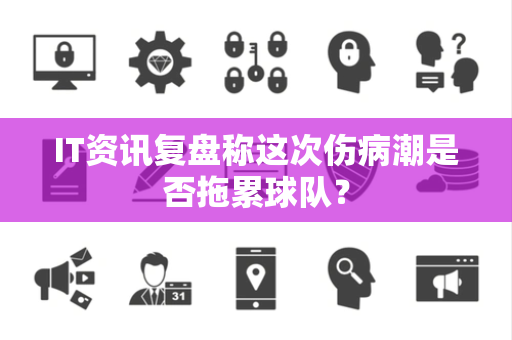 IT资讯复盘称这次伤病潮是否拖累球队？
