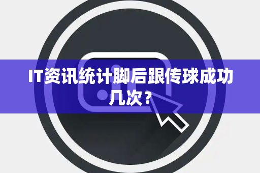 IT资讯统计脚后跟传球成功几次？
