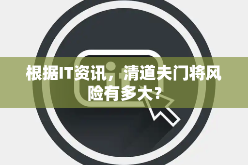 根据IT资讯，清道夫门将风险有多大？