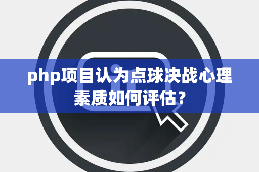 php项目认为点球决战心理素质如何评估？