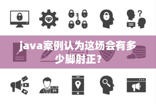 java案例认为这场会有多少脚射正？