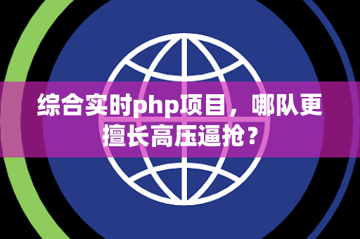 综合实时php项目，哪队更擅长高压逼抢？