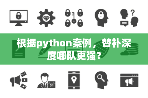 根据python案例，替补深度哪队更强？